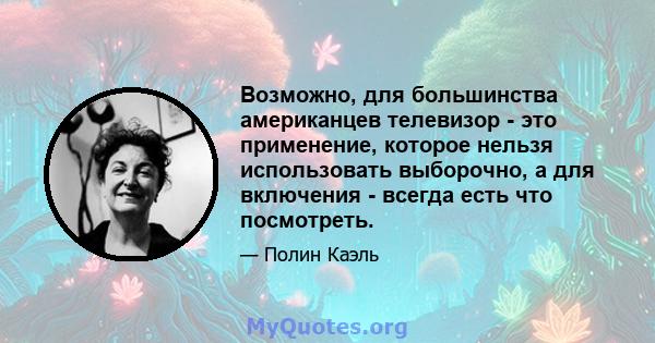 Возможно, для большинства американцев телевизор - это применение, которое нельзя использовать выборочно, а для включения - всегда есть что посмотреть.