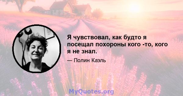 Я чувствовал, как будто я посещал похороны кого -то, кого я не знал.