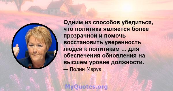 Одним из способов убедиться, что политика является более прозрачной и помочь восстановить уверенность людей к политикам ... для обеспечения обновления на высшем уровне должности.