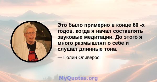 Это было примерно в конце 60 -х годов, когда я начал составлять звуковые медитации. До этого я много размышлял о себе и слушал длинные тона.