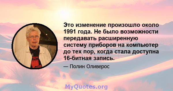 Это изменение произошло около 1991 года. Не было возможности передавать расширенную систему приборов на компьютер до тех пор, когда стала доступна 16-битная запись.