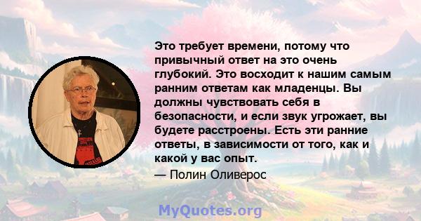 Это требует времени, потому что привычный ответ на это очень глубокий. Это восходит к нашим самым ранним ответам как младенцы. Вы должны чувствовать себя в безопасности, и если звук угрожает, вы будете расстроены. Есть