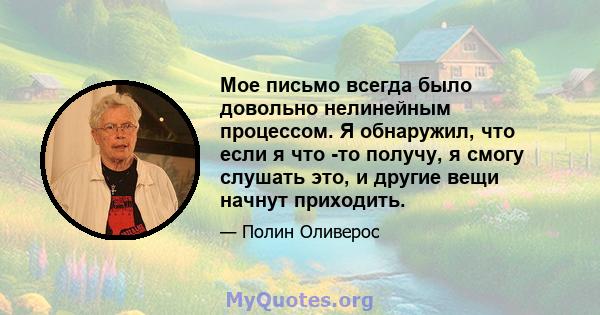 Мое письмо всегда было довольно нелинейным процессом. Я обнаружил, что если я что -то получу, я смогу слушать это, и другие вещи начнут приходить.