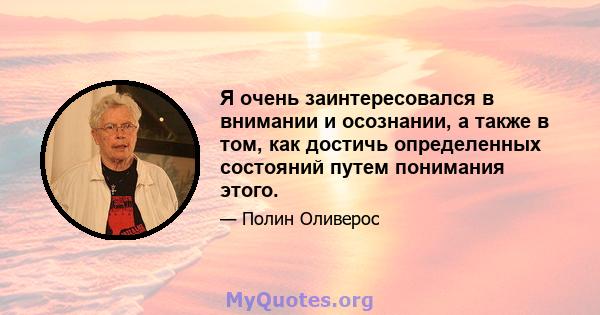 Я очень заинтересовался в внимании и осознании, а также в том, как достичь определенных состояний путем понимания этого.