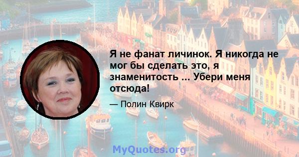 Я не фанат личинок. Я никогда не мог бы сделать это, я знаменитость ... Убери меня отсюда!