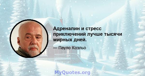 Адреналин и стресс приключений лучше тысячи мирных дней.