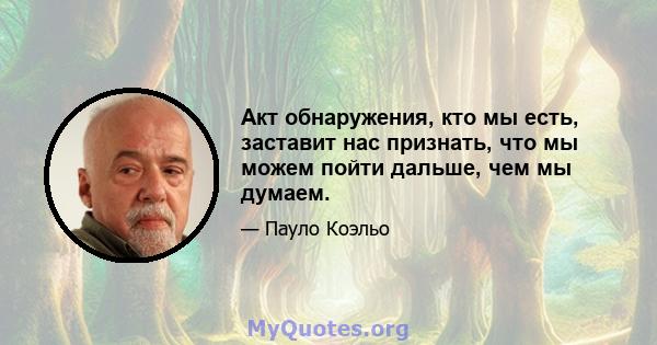 Акт обнаружения, кто мы есть, заставит нас признать, что мы можем пойти дальше, чем мы думаем.