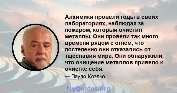 Алхимики провели годы в своих лабораториях, наблюдая за пожаром, который очистил металлы. Они провели так много времени рядом с огнем, что постепенно они отказались от тщеславия мира. Они обнаружили, что очищение