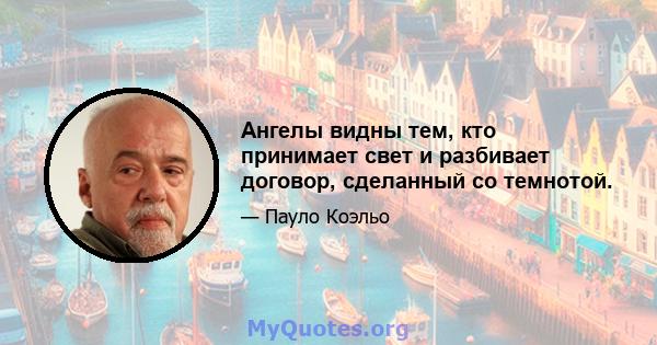 Ангелы видны тем, кто принимает свет и разбивает договор, сделанный со темнотой.