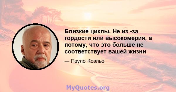 Близкие циклы. Не из -за гордости или высокомерия, а потому, что это больше не соответствует вашей жизни