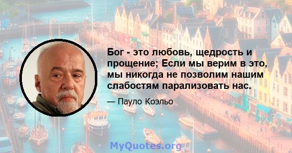 Бог - это любовь, щедрость и прощение; Если мы верим в это, мы никогда не позволим нашим слабостям парализовать нас.