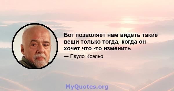 Бог позволяет нам видеть такие вещи только тогда, когда он хочет что -то изменить