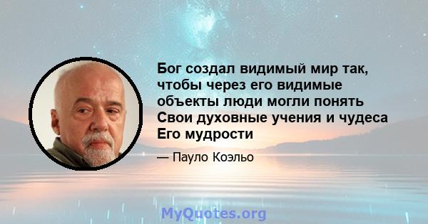 Бог создал видимый мир так, чтобы через его видимые объекты люди могли понять Свои духовные учения и чудеса Его мудрости