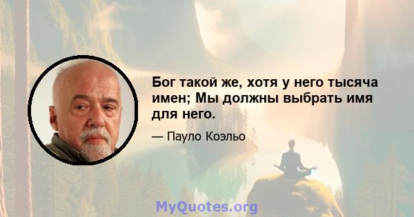 Бог такой же, хотя у него тысяча имен; Мы должны выбрать имя для него.