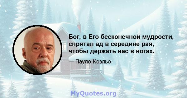 Бог, в Его бесконечной мудрости, спрятал ад в середине рая, чтобы держать нас в ногах.