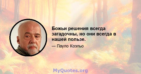 Божьи решения всегда загадочны, но они всегда в нашей пользе.