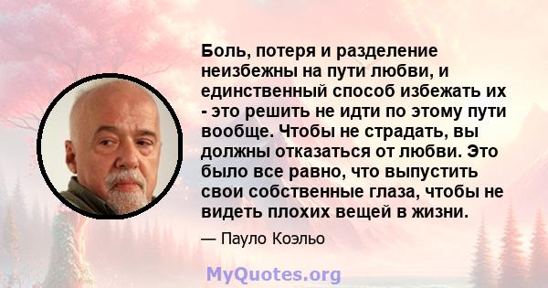 Боль, потеря и разделение неизбежны на пути любви, и единственный способ избежать их - это решить не идти по этому пути вообще. Чтобы не страдать, вы должны отказаться от любви. Это было все равно, что выпустить свои