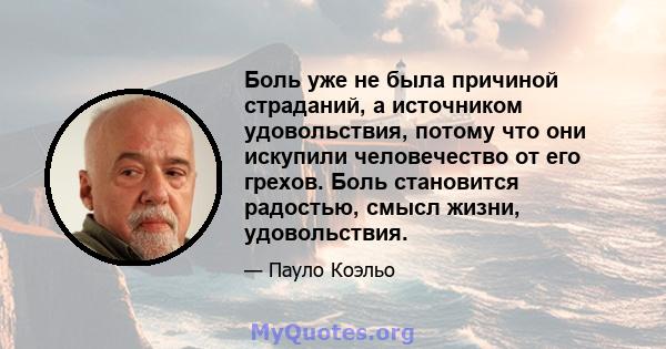 Боль уже не была причиной страданий, а источником удовольствия, потому что они искупили человечество от его грехов. Боль становится радостью, смысл жизни, удовольствия.