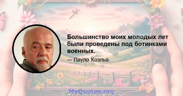 Большинство моих молодых лет были проведены под ботинками военных.