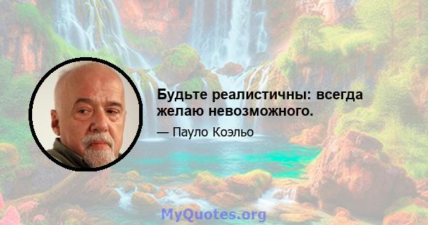 Будьте реалистичны: всегда желаю невозможного.