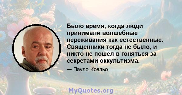 Было время, когда люди принимали волшебные переживания как естественные. Священники тогда не было, и никто не пошел в гоняться за секретами оккультизма.