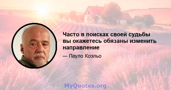 Часто в поисках своей судьбы вы окажетесь обязаны изменить направление