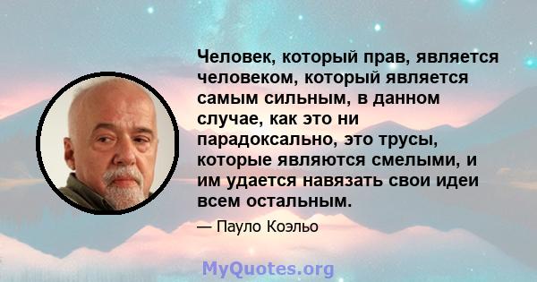 Человек, который прав, является человеком, который является самым сильным, в данном случае, как это ни парадоксально, это трусы, которые являются смелыми, и им удается навязать свои идеи всем остальным.