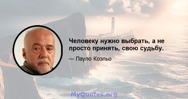 Человеку нужно выбрать, а не просто принять, свою судьбу.