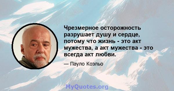 Чрезмерное осторожность разрушает душу и сердце, потому что жизнь - это акт мужества, а акт мужества - это всегда акт любви.