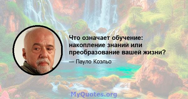 Что означает обучение: накопление знаний или преобразование вашей жизни?