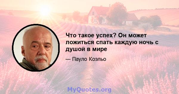 Что такое успех? Он может ложиться спать каждую ночь с душой в мире