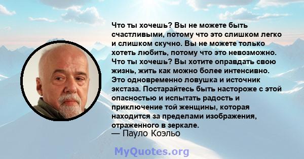 Что ты хочешь? Вы не можете быть счастливыми, потому что это слишком легко и слишком скучно. Вы не можете только хотеть любить, потому что это невозможно. Что ты хочешь? Вы хотите оправдать свою жизнь, жить как можно