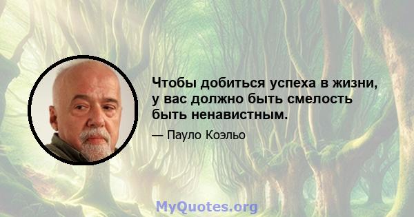 Чтобы добиться успеха в жизни, у вас должно быть смелость быть ненавистным.