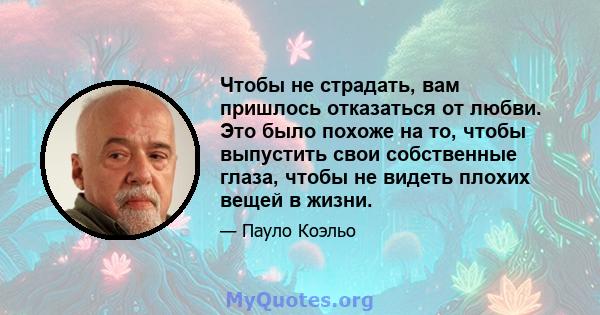 Чтобы не страдать, вам пришлось отказаться от любви. Это было похоже на то, чтобы выпустить свои собственные глаза, чтобы не видеть плохих вещей в жизни.