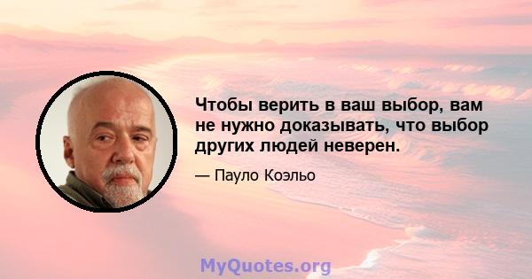 Чтобы верить в ваш выбор, вам не нужно доказывать, что выбор других людей неверен.