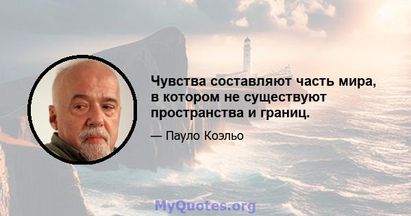 Чувства составляют часть мира, в котором не существуют пространства и границ.