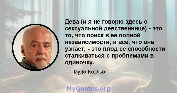 Дева (и я не говорю здесь о сексуальной девственнице) - это то, что поиск в ее полной независимости, и все, что она узнает, - это плод ее способности сталкиваться с проблемами в одиночку.