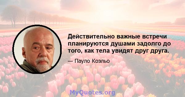 Действительно важные встречи планируются душами задолго до того, как тела увидят друг друга.