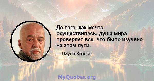 До того, как мечта осуществилась, душа мира проверяет все, что было изучено на этом пути.