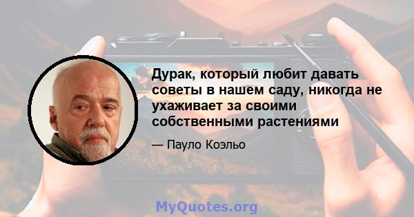 Дурак, который любит давать советы в нашем саду, никогда не ухаживает за своими собственными растениями