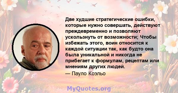 Две худшие стратегические ошибки, которые нужно совершать, действуют преждевременно и позволяют ускользнуть от возможности; Чтобы избежать этого, воин относится к каждой ситуации так, как будто она была уникальной и