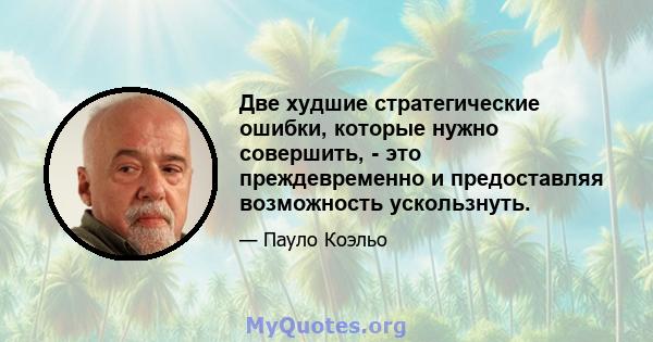 Две худшие стратегические ошибки, которые нужно совершить, - это преждевременно и предоставляя возможность ускользнуть.