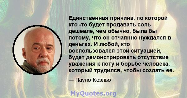 Единственная причина, по которой кто -то будет продавать соль дешевле, чем обычно, была бы потому, что он отчаянно нуждался в деньгах. И любой, кто воспользовался этой ситуацией, будет демонстрировать отсутствие