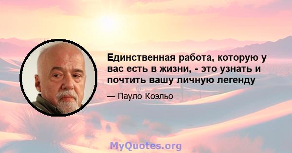 Единственная работа, которую у вас есть в жизни, - это узнать и почтить вашу личную легенду