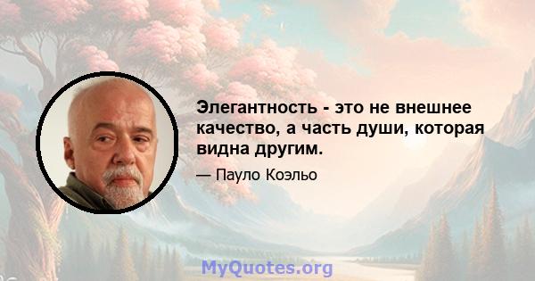 Элегантность - это не внешнее качество, а часть души, которая видна другим.