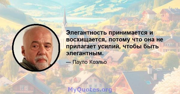 Элегантность принимается и восхищается, потому что она не прилагает усилий, чтобы быть элегантным.