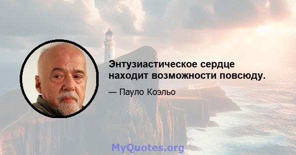 Энтузиастическое сердце находит возможности повсюду.