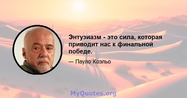 Энтузиазм - это сила, которая приводит нас к финальной победе.