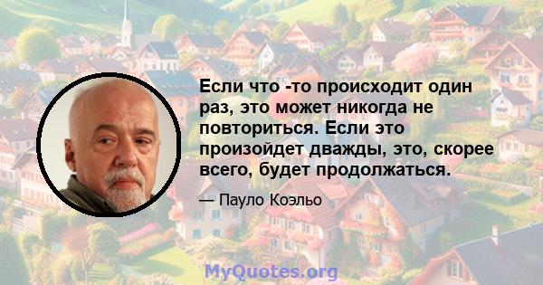 Если что -то происходит один раз, это может никогда не повториться. Если это произойдет дважды, это, скорее всего, будет продолжаться.