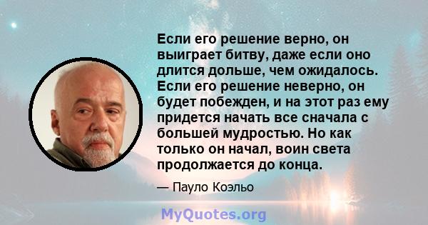 Если его решение верно, он выиграет битву, даже если оно длится дольше, чем ожидалось. Если его решение неверно, он будет побежден, и на этот раз ему придется начать все сначала с большей мудростью. Но как только он